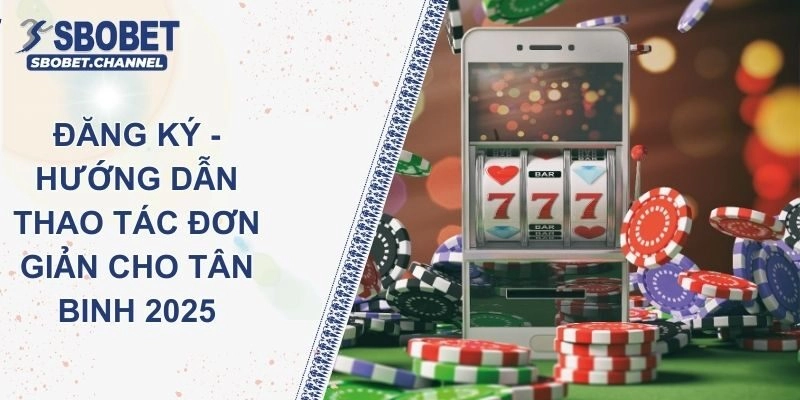 Đăng Ký SBOBET - Hướng Dẫn Thao Tác Đơn Giản Cho Tân Binh 2025